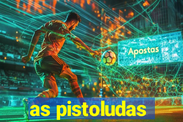 as pistoludas